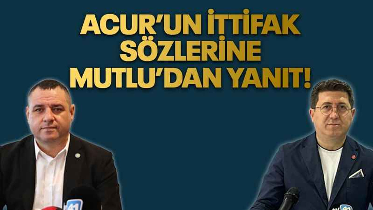 Acur’un ittifak sözlerine Mutlu’dan yanıt!